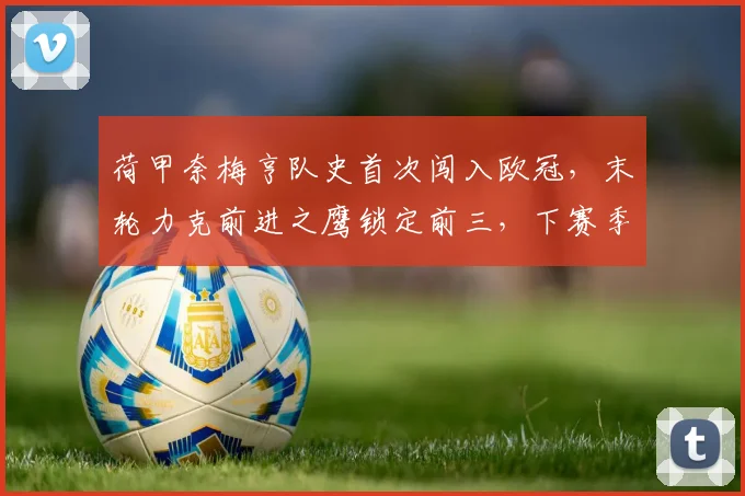 荷甲奈梅亨队史首次闯入欧冠，末轮力克前进之鹰锁定前三，下赛季前景全解析