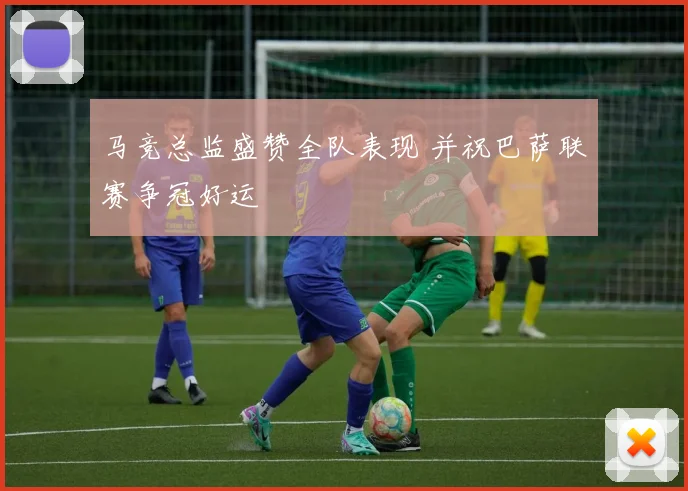 马竞总监盛赞全队表现 并祝巴萨联赛争冠好运